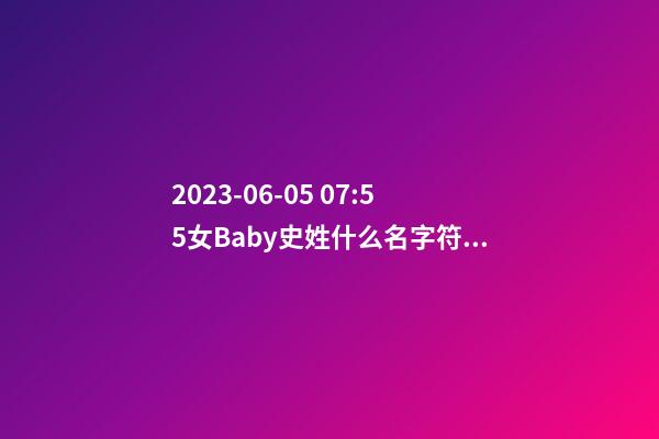 2023-06-05 07:55女Baby史姓什么名字符合孩子八字？